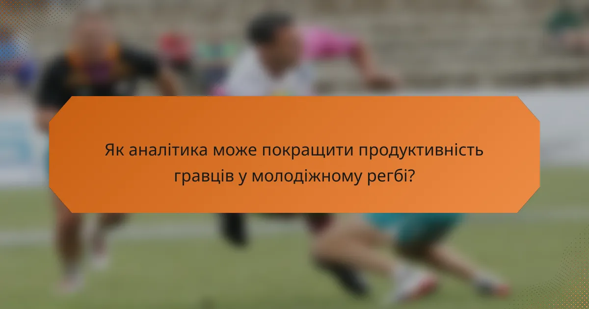 Як аналітика може покращити продуктивність гравців у молодіжному регбі?