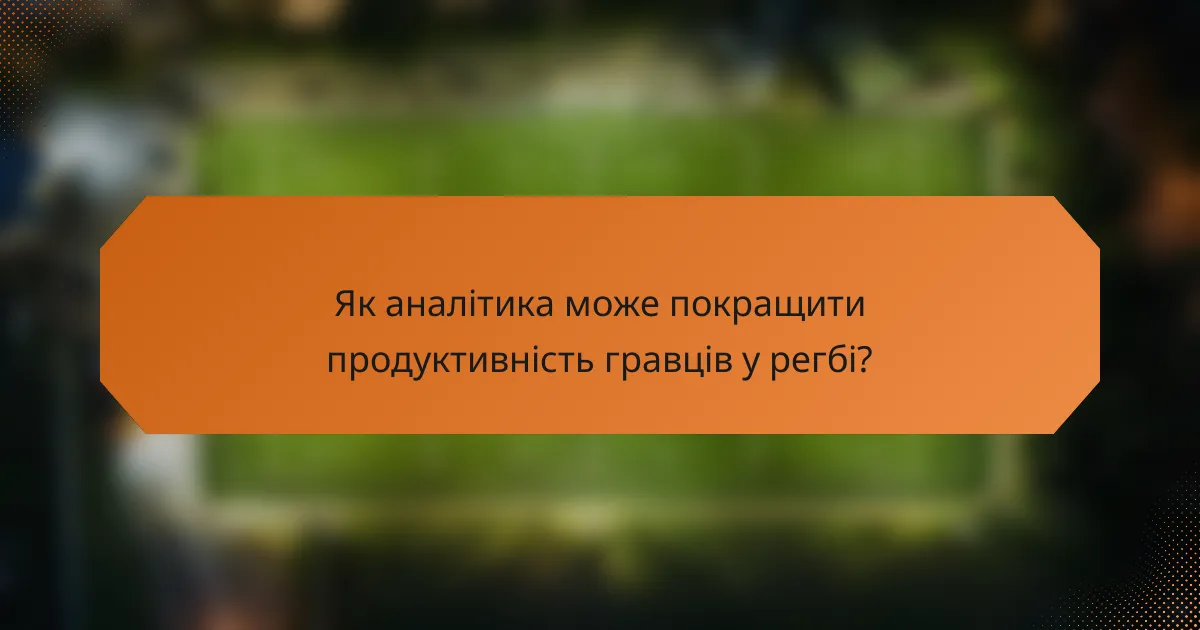 Як аналітика може покращити продуктивність гравців у регбі?