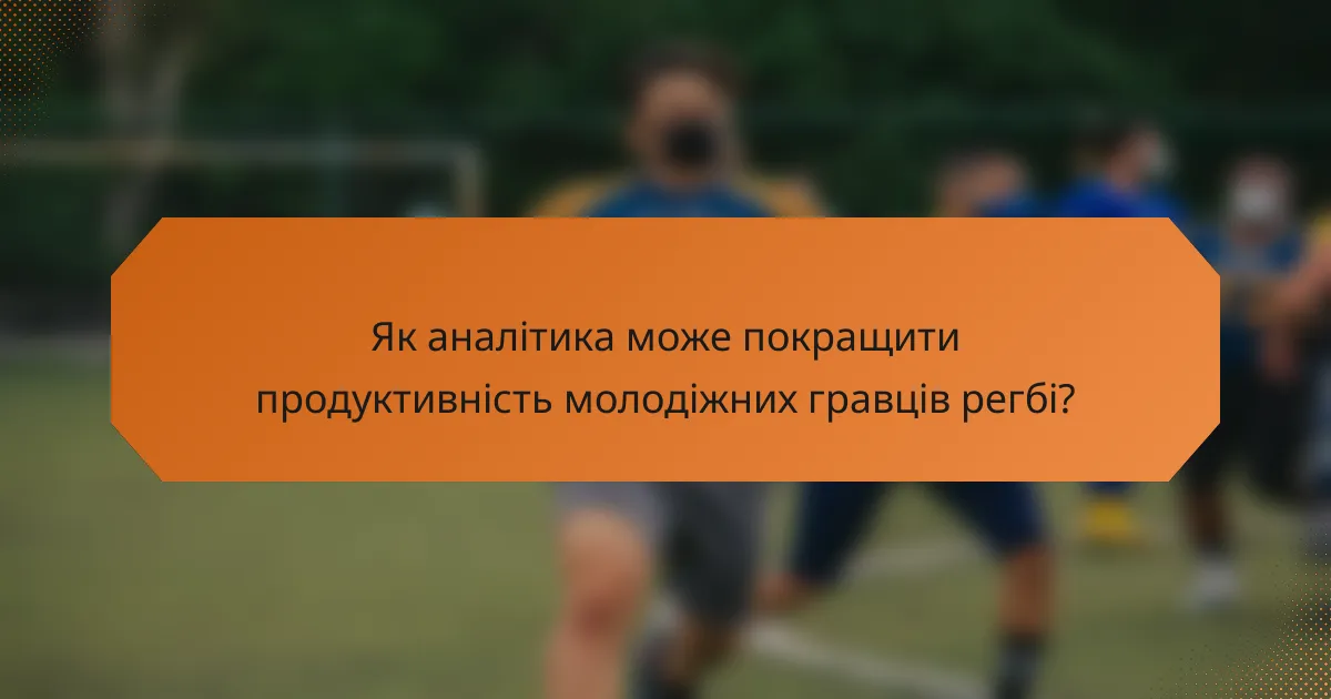 Як аналітика може покращити продуктивність молодіжних гравців регбі?