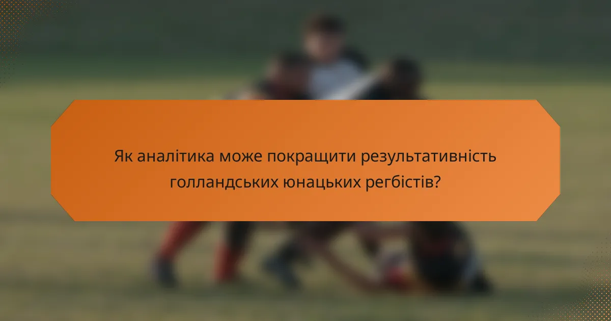 Як аналітика може покращити результативність голландських юнацьких регбістів?