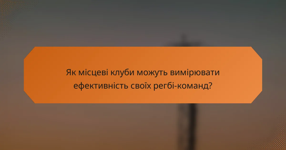 Як місцеві клуби можуть вимірювати ефективність своїх регбі-команд?