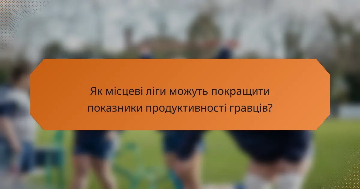 Як місцеві ліги можуть покращити показники продуктивності гравців?