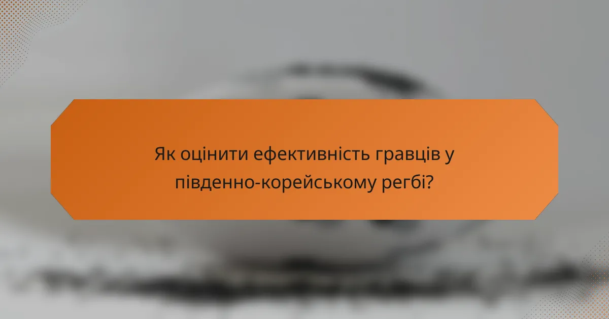 Як оцінити ефективність гравців у південно-корейському регбі?