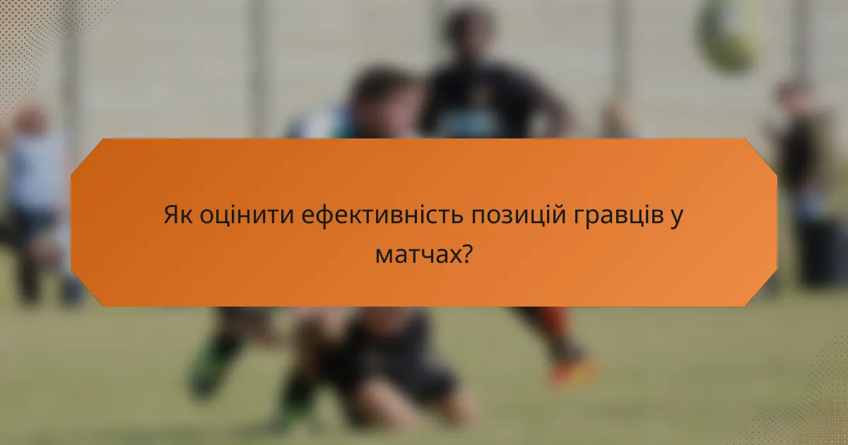 Як оцінити ефективність позицій гравців у матчах?