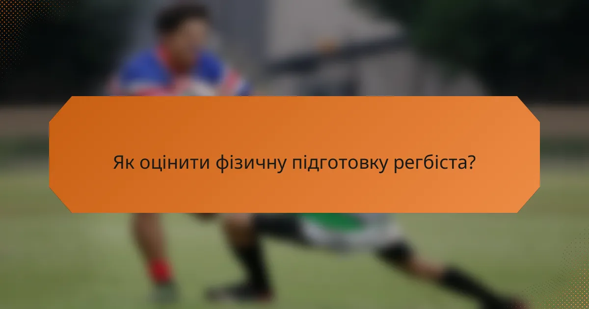 Як оцінити фізичну підготовку регбіста?