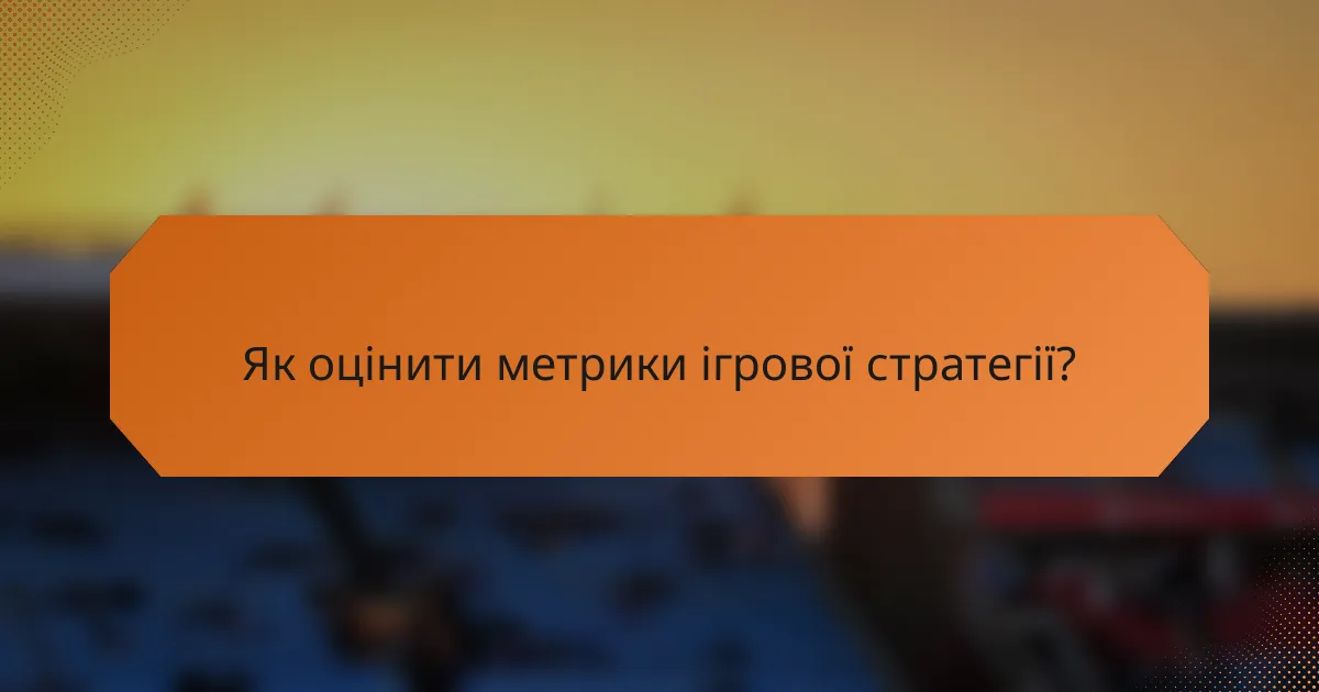 Як оцінити метрики ігрової стратегії?