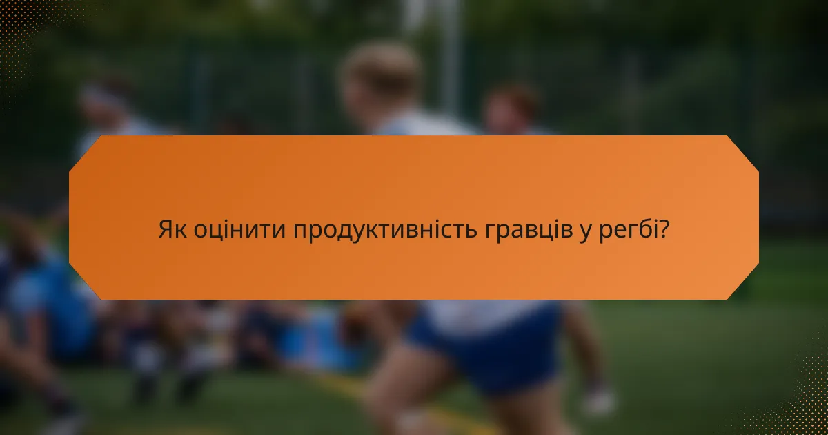 Як оцінити продуктивність гравців у регбі?