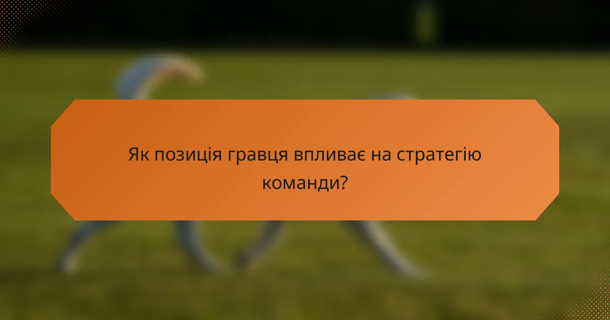 Як позиція гравця впливає на стратегію команди?