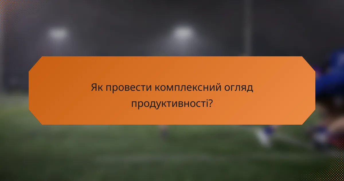Як провести комплексний огляд продуктивності?