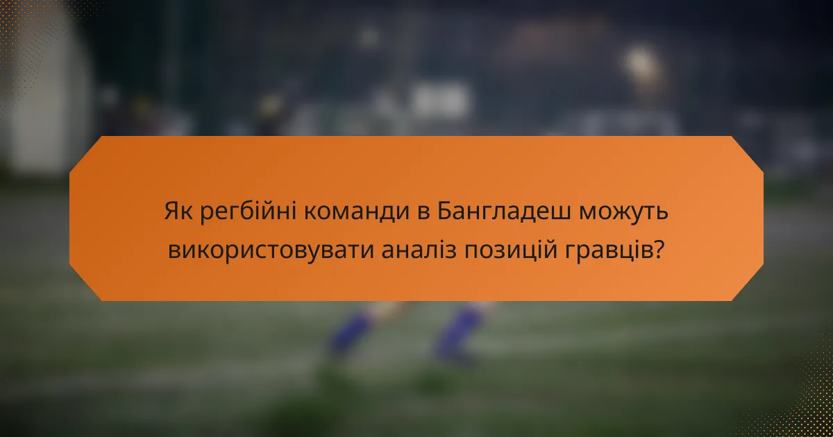 Як регбійні команди в Бангладеш можуть використовувати аналіз позицій гравців?