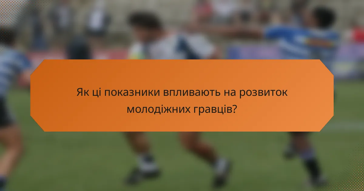 Як ці показники впливають на розвиток молодіжних гравців?