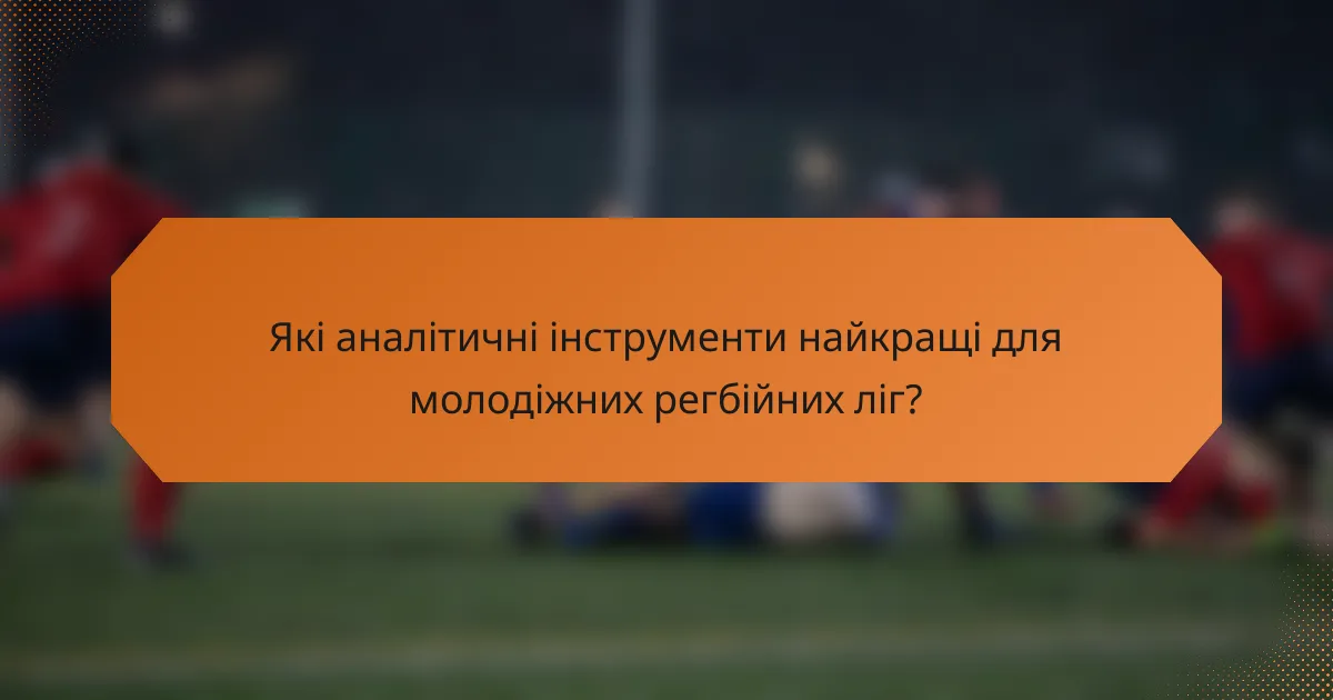 Які аналітичні інструменти найкращі для молодіжних регбійних ліг?