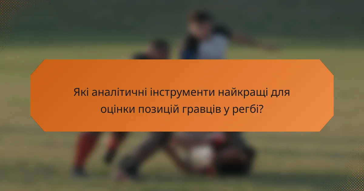 Які аналітичні інструменти найкращі для оцінки позицій гравців у регбі?