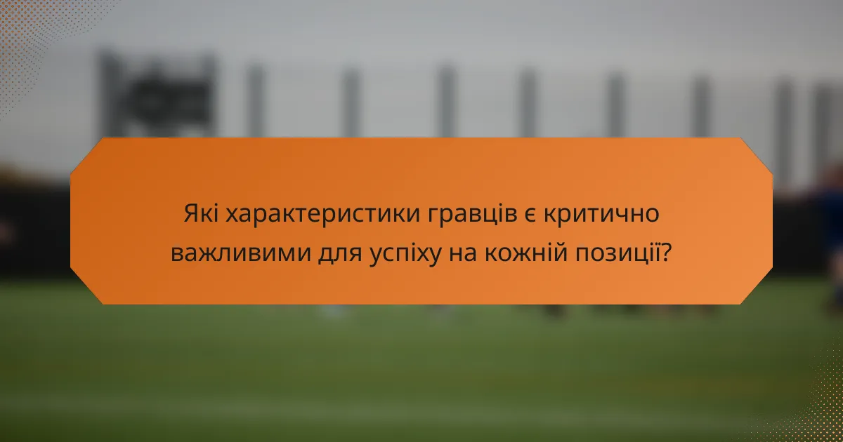 Які характеристики гравців є критично важливими для успіху на кожній позиції?
