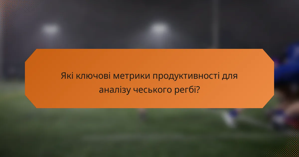 Які ключові метрики продуктивності для аналізу чеського регбі?