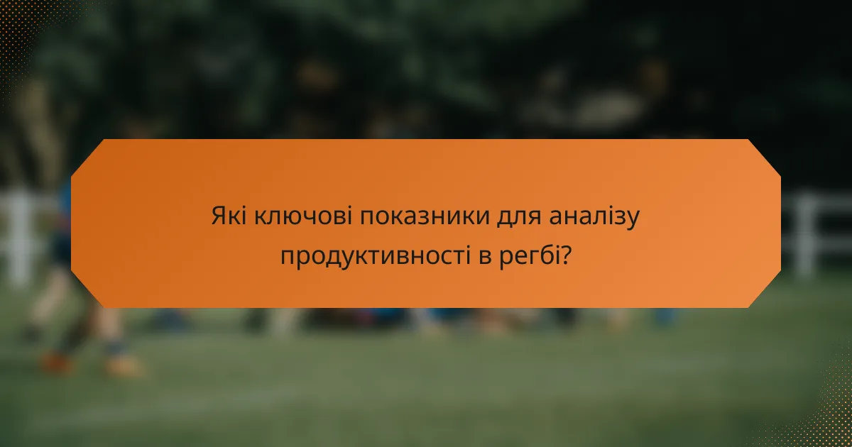 Які ключові показники для аналізу продуктивності в регбі?