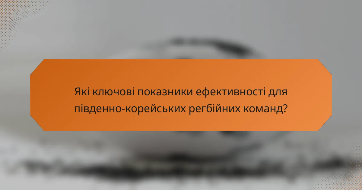 Які ключові показники ефективності для південно-корейських регбійних команд?
