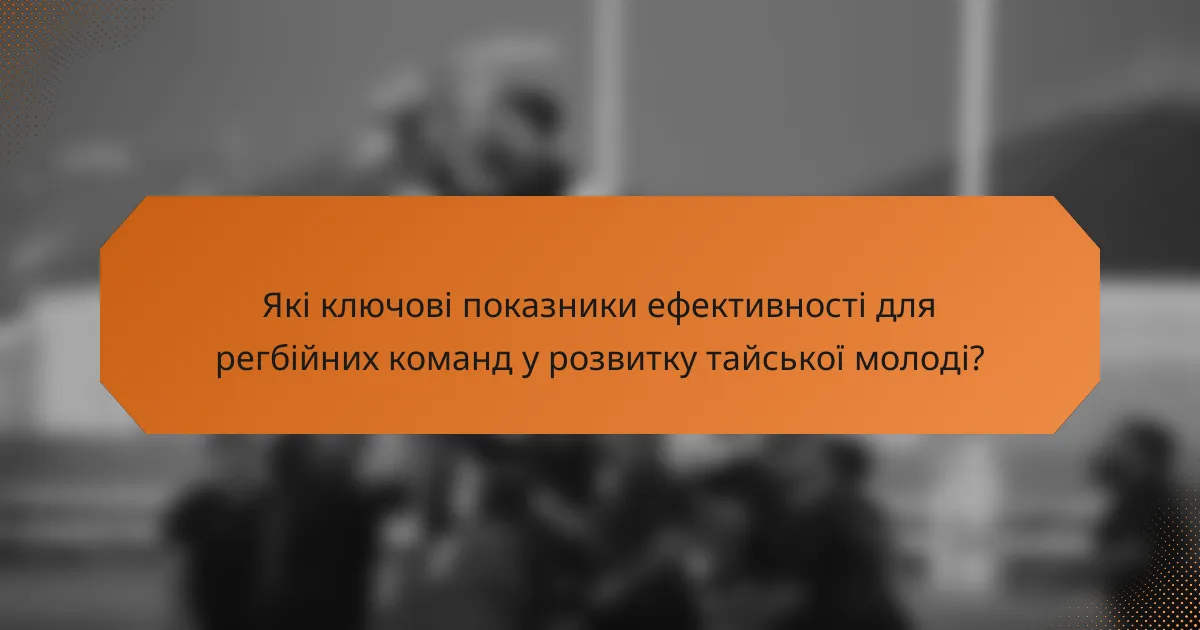 Які ключові показники ефективності для регбійних команд у розвитку тайської молоді?