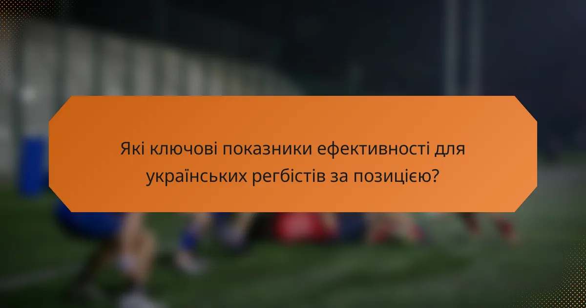 Які ключові показники ефективності для українських регбістів за позицією?