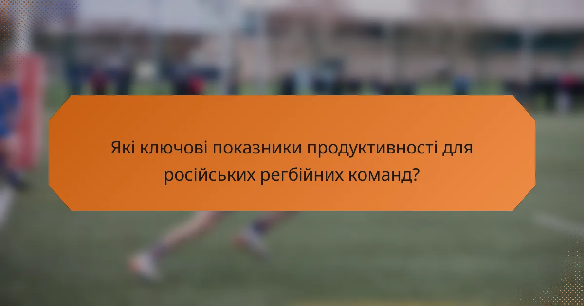 Які ключові показники продуктивності для російських регбійних команд?
