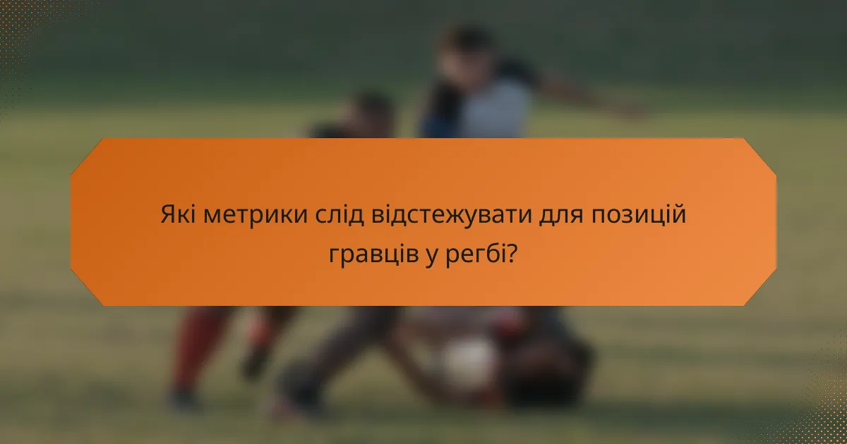 Які метрики слід відстежувати для позицій гравців у регбі?