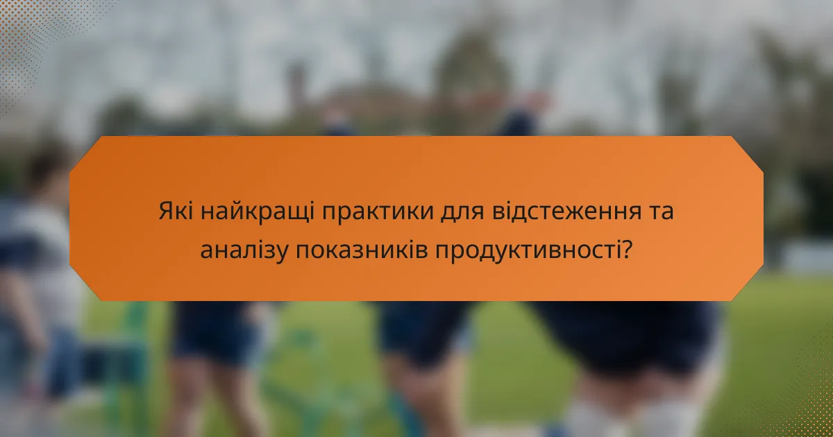 Які найкращі практики для відстеження та аналізу показників продуктивності?