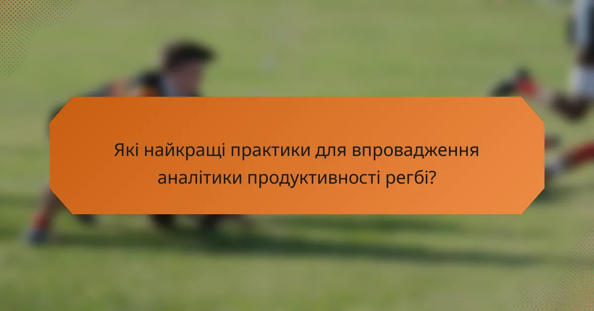 Які найкращі практики для впровадження аналітики продуктивності регбі?