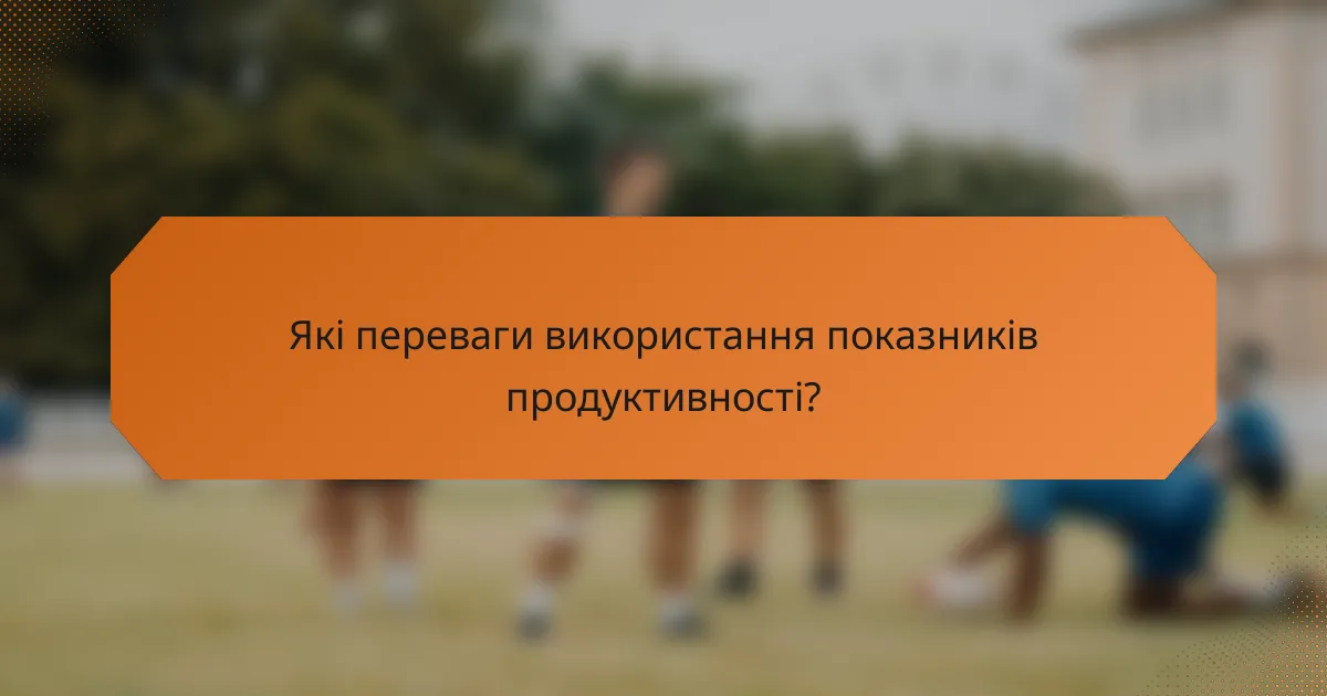 Які переваги використання показників продуктивності?