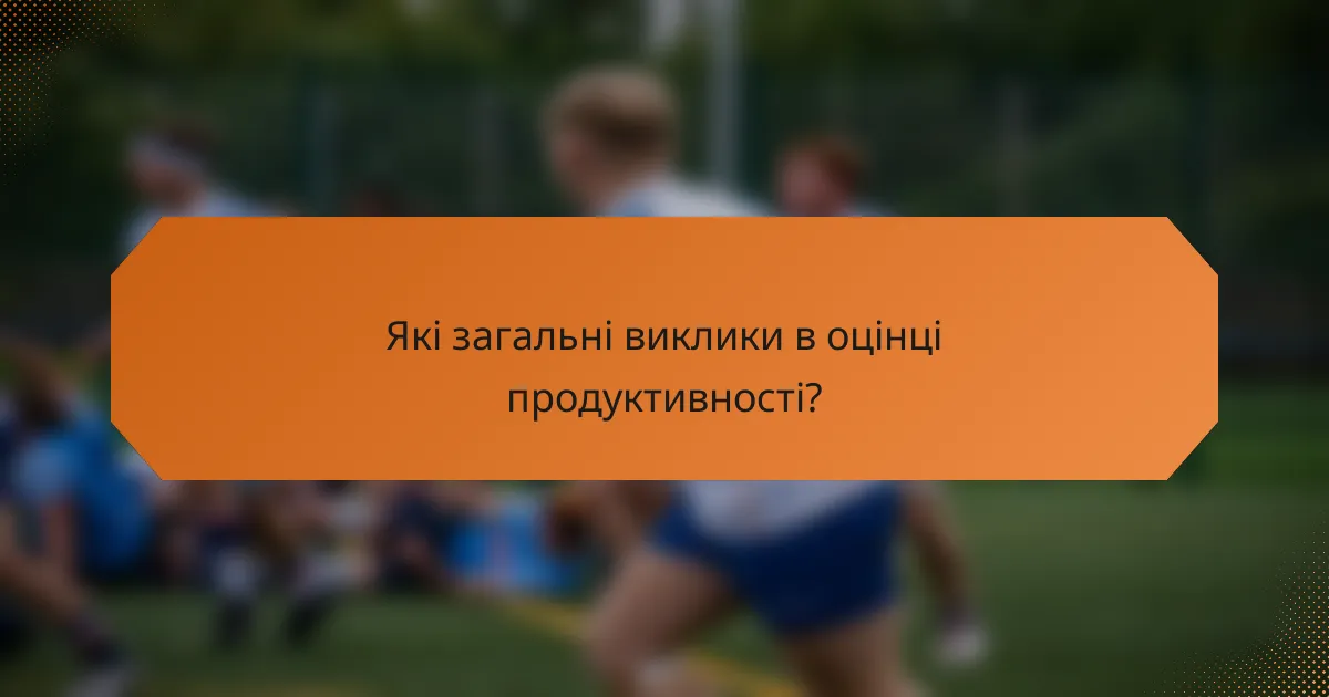 Які загальні виклики в оцінці продуктивності?